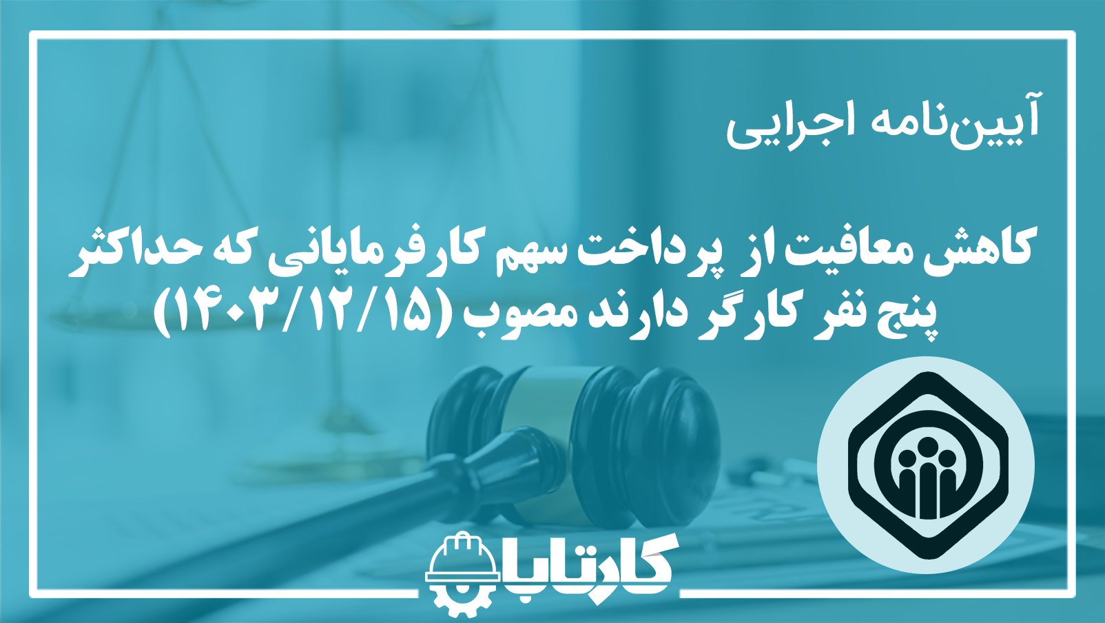 آیین‌نامه اجرایی کاهش معافیت از  پرداخت سهم كارفرمايانی كه حداكثر پنج نفر كارگر دارند