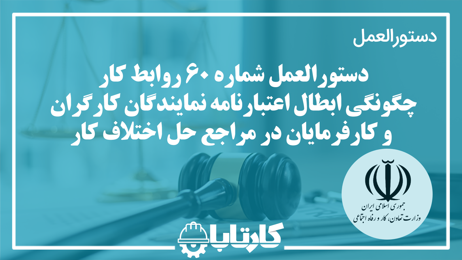 دستورالعمل شماره 60 در خصوص چگونگی ابطال اعتبارنامه نمایندگان کارگران و کارفرمایان در مراجع حل اختلاف کار